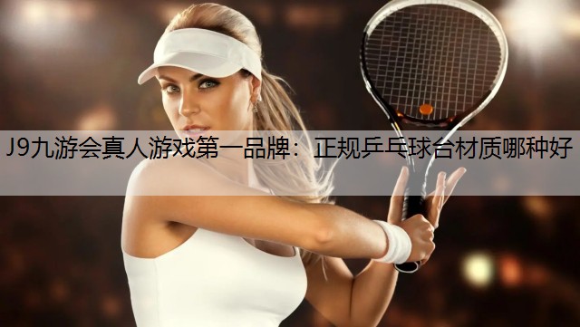 J9九游会真人游戏第一品牌：正规乒乓球台材质哪种好