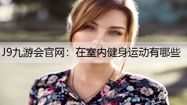 J9九游会官网：在室内健身运动有哪些