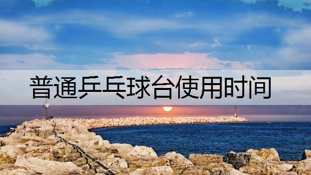 普通乒乓球台使用时间