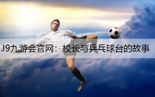 J9九游会官网：校长与乒乓球台的故事