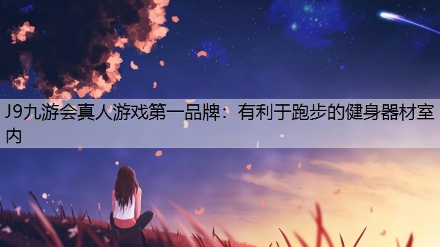 J9九游会真人游戏第一品牌：有利于跑步的健身器材室内