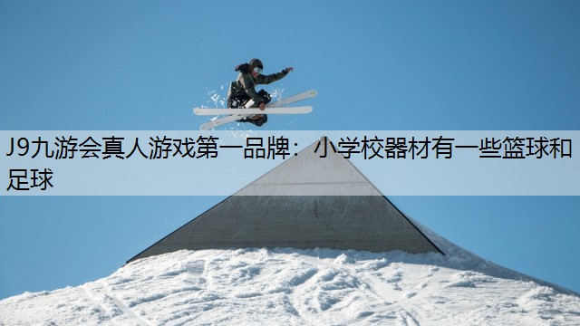 J9九游会真人游戏第一品牌：小学校器材有一些篮球和足球