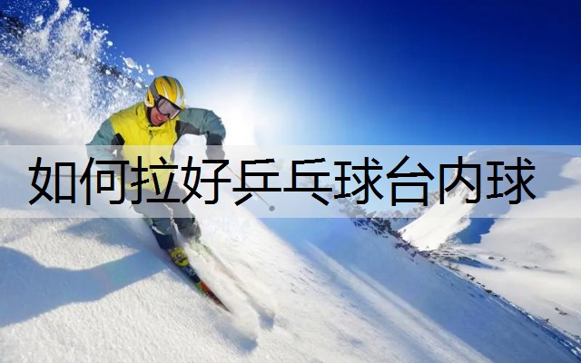 如何拉好乒乓球台内球