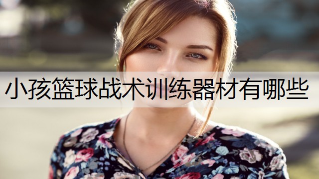 小孩篮球战术训练器材有哪些