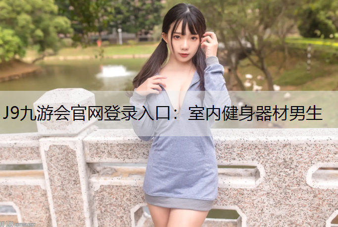 J9九游会官网登录入口：室内健身器材男生