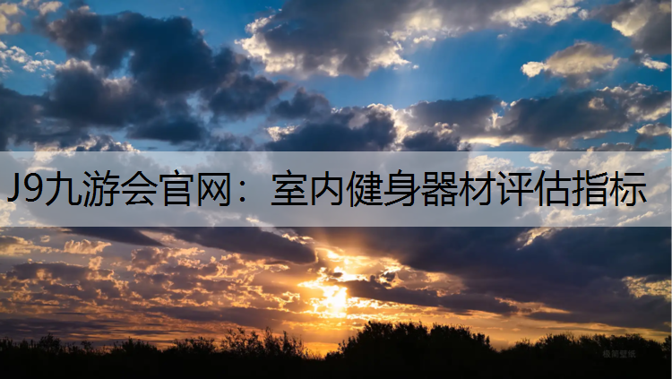 J9九游会官网：室内健身器材评估指标