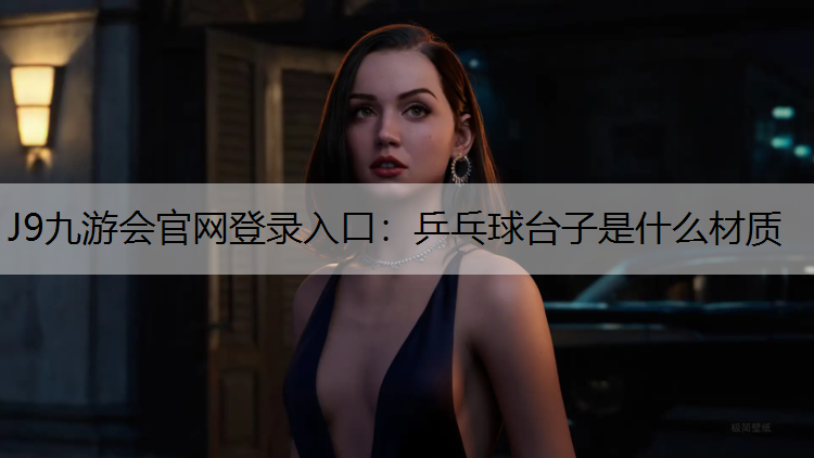 J9九游会官网登录入口：乒乓球台子是什么材质