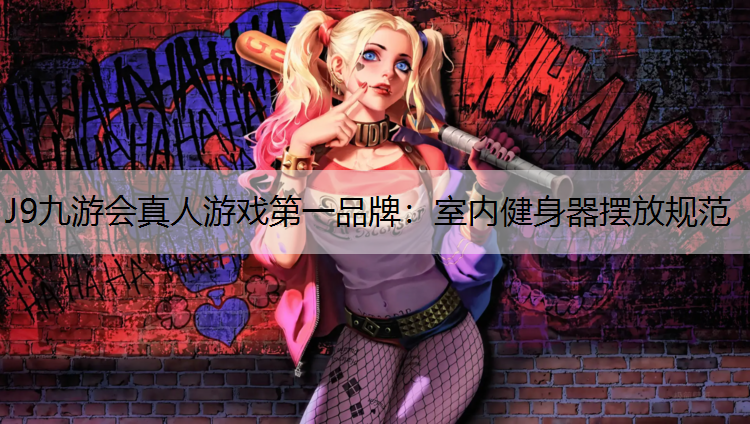 J9九游会真人游戏第一品牌：室内健身器摆放规范