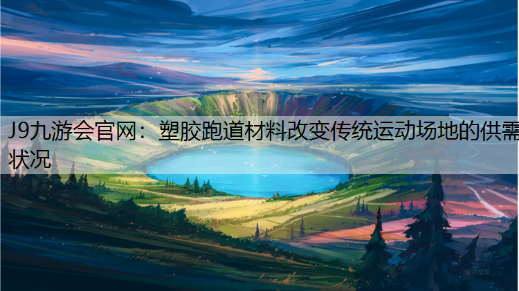 J9九游会官网：塑胶跑道材料改变传统运动场地的供需状况