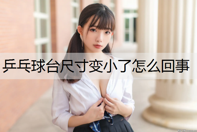 乒乓球台尺寸变小了怎么回事