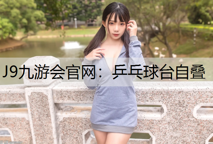 J9九游会官网：乒乓球台自叠