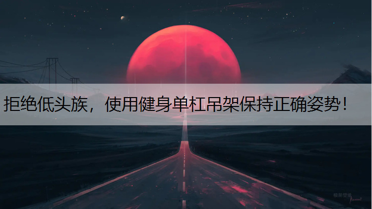拒绝低头族，使用健身单杠吊架保持正确姿势！