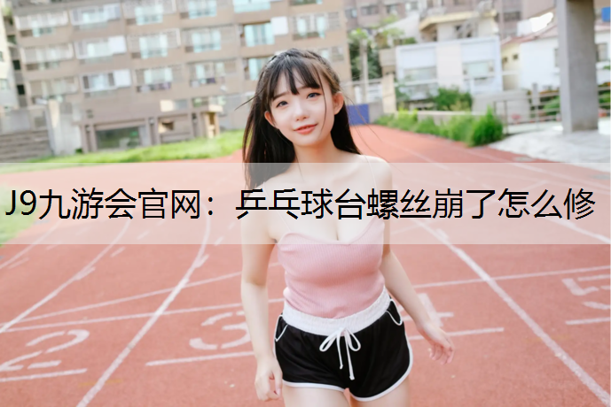 乒乓球台螺丝崩了怎么修