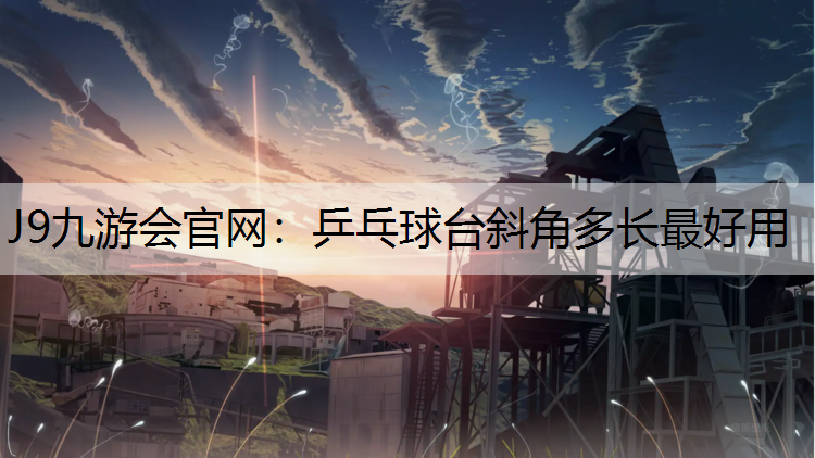 乒乓球台斜角多长最好用